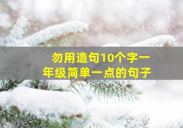 勿用造句10个字一年级简单一点的句子