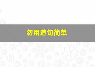 勿用造句简单