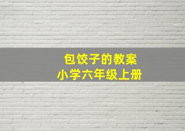 包饺子的教案小学六年级上册