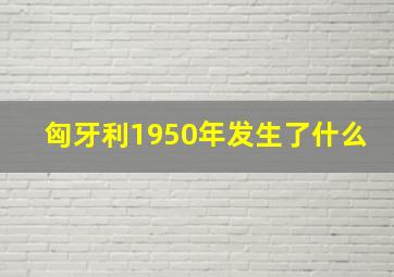 匈牙利1950年发生了什么