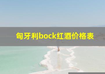 匈牙利bock红酒价格表