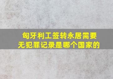 匈牙利工签转永居需要无犯罪记录是哪个国家的