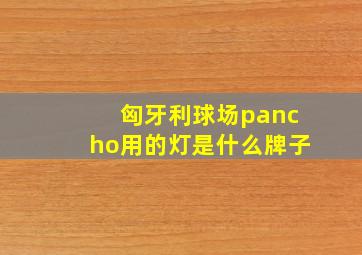 匈牙利球场pancho用的灯是什么牌子