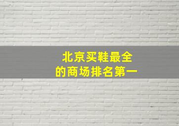 北京买鞋最全的商场排名第一