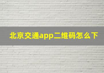 北京交通app二维码怎么下