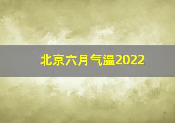 北京六月气温2022