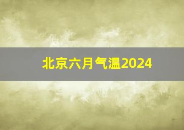 北京六月气温2024