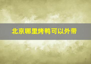 北京哪里烤鸭可以外带