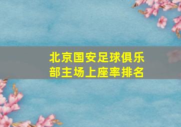 北京国安足球俱乐部主场上座率排名