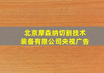 北京摩森纳切割技术装备有限公司央视广告