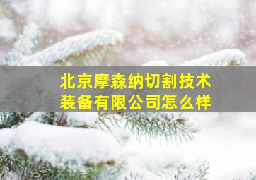 北京摩森纳切割技术装备有限公司怎么样