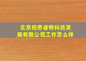 北京柏思睿特科技发展有限公司工作怎么样