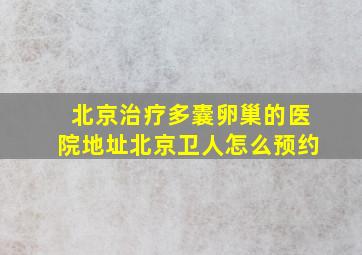 北京治疗多囊卵巢的医院地址北京卫人怎么预约