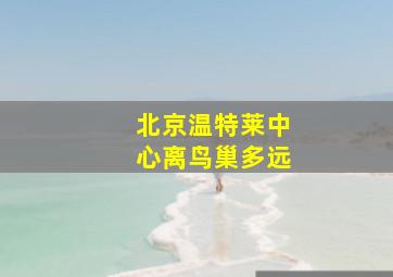 北京温特莱中心离鸟巢多远