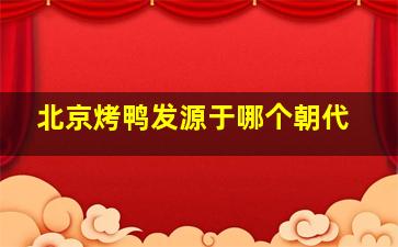 北京烤鸭发源于哪个朝代