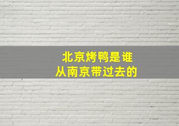 北京烤鸭是谁从南京带过去的