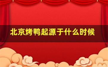 北京烤鸭起源于什么时候