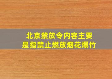 北京禁放令内容主要是指禁止燃放烟花爆竹