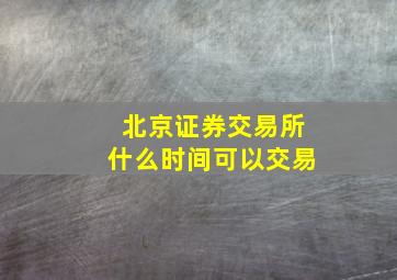 北京证券交易所什么时间可以交易