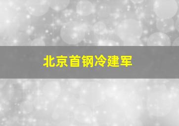 北京首钢冷建军