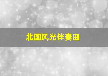 北国风光伴奏曲