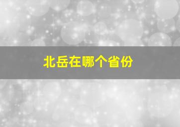 北岳在哪个省份