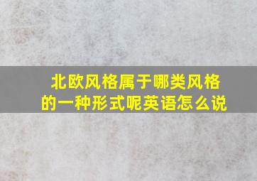 北欧风格属于哪类风格的一种形式呢英语怎么说