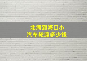 北海到海口小汽车轮渡多少钱