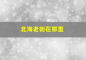 北海老街在那里