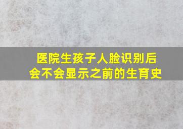 医院生孩子人脸识别后会不会显示之前的生育史