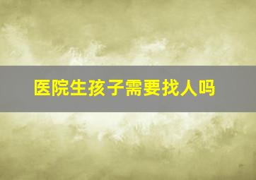 医院生孩子需要找人吗