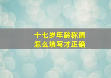 十七岁年龄称谓怎么填写才正确