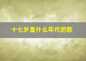 十七岁是什么年代的歌