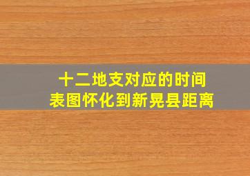 十二地支对应的时间表图怀化到新晃县距离