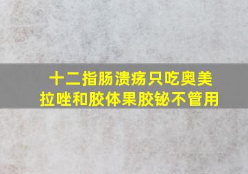 十二指肠溃疡只吃奥美拉唑和胶体果胶铋不管用