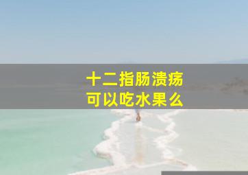 十二指肠溃疡可以吃水果么