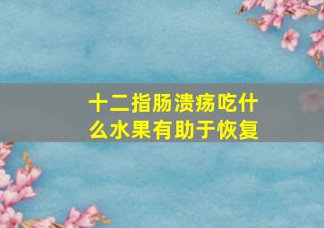 十二指肠溃疡吃什么水果有助于恢复