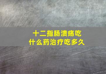 十二指肠溃疡吃什么药治疗吃多久