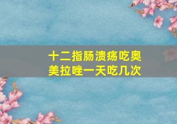 十二指肠溃疡吃奥美拉唑一天吃几次