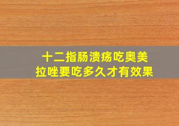 十二指肠溃疡吃奥美拉唑要吃多久才有效果