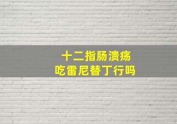 十二指肠溃疡吃雷尼替丁行吗