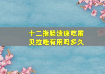 十二指肠溃疡吃雷贝拉唑有用吗多久