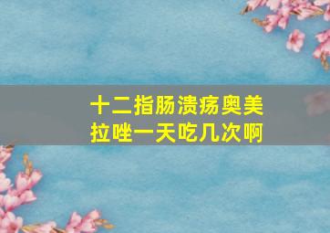 十二指肠溃疡奥美拉唑一天吃几次啊