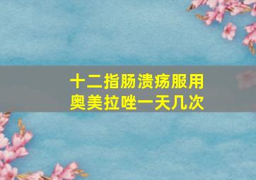 十二指肠溃疡服用奥美拉唑一天几次