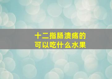 十二指肠溃疡的可以吃什么水果