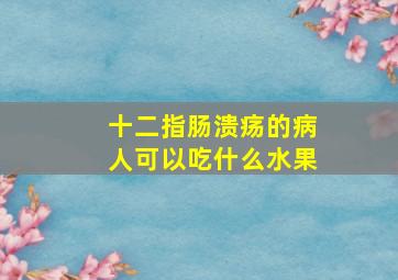 十二指肠溃疡的病人可以吃什么水果