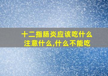 十二指肠炎应该吃什么注意什么,什么不能吃