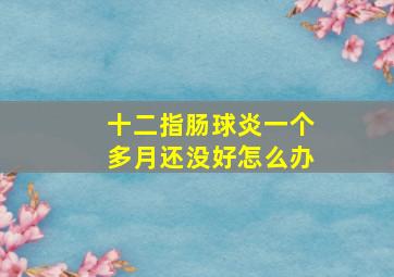 十二指肠球炎一个多月还没好怎么办