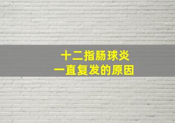 十二指肠球炎一直复发的原因