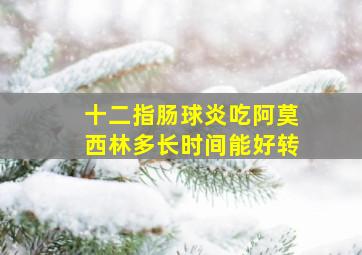 十二指肠球炎吃阿莫西林多长时间能好转